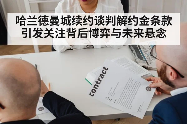 哈兰德曼城续约谈判解约金条款引发关注背后博弈与未来悬念