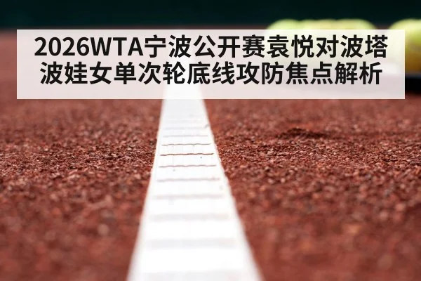2026WTA宁波公开赛袁悦对波塔波娃女单次轮底线攻防焦点解析