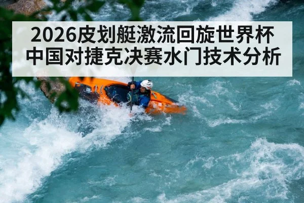 2026皮划艇激流回旋世界杯中国对捷克决赛水门技术分析