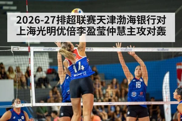 2026-27排超联赛天津渤海银行对上海光明优倍李盈莹仲慧主攻对轰