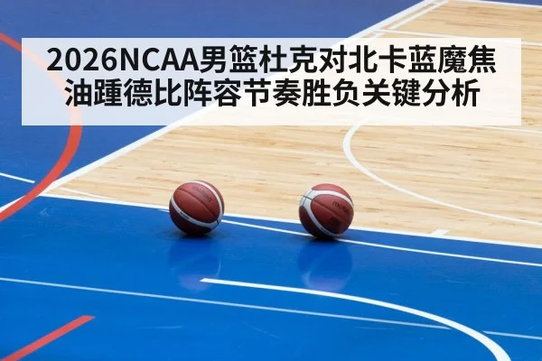 2026NCAA男篮杜克对北卡蓝魔焦油踵德比阵容节奏胜负关键分析