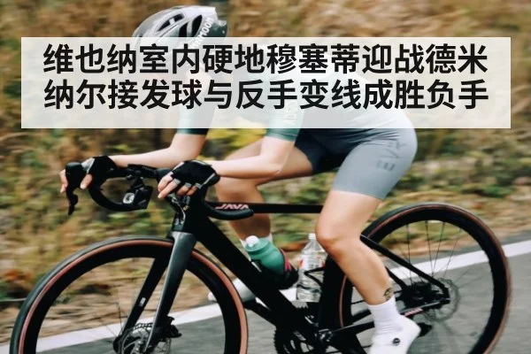 维也纳室内硬地穆塞蒂迎战德米纳尔接发球与反手变线成胜负手